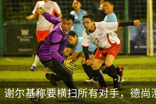 谢尔基称要横扫所有对手，德尚澄清：他的意思是我们会全力以赴